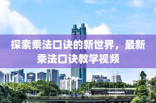 探索乘法口訣的新世界，最新乘法口訣教學(xué)視頻