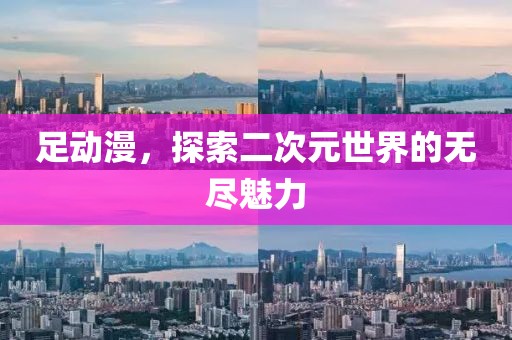 足動(dòng)漫，探索二次元世界的無盡魅力