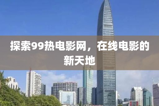 探索99熱電影網(wǎng)，在線電影的新天地