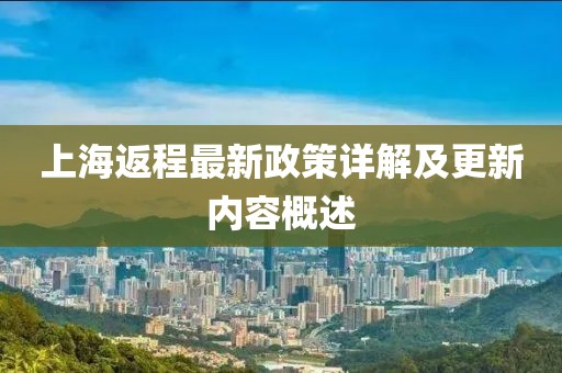 上海返程最新政策詳解及更新內(nèi)容概述
