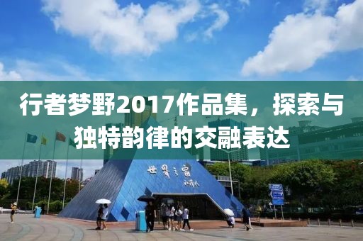 行者夢(mèng)野2017作品集，探索與獨(dú)特韻律的交融表達(dá)