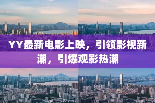 YY最新電影上映，引領(lǐng)影視新潮，引爆觀影熱潮