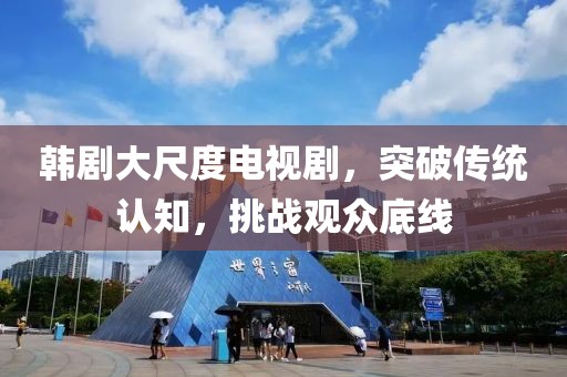韓劇大尺度電視劇，突破傳統(tǒng)認知，挑戰(zhàn)觀眾底線