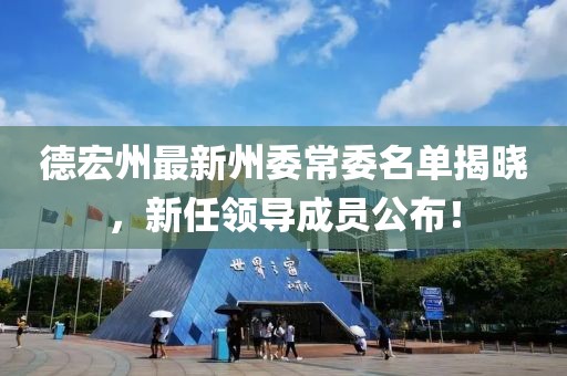 德宏州最新州委常委名單揭曉，新任領(lǐng)導(dǎo)成員公布！