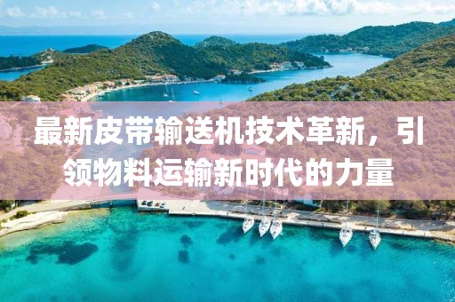 最新皮帶輸送機(jī)技術(shù)革新，引領(lǐng)物料運(yùn)輸新時(shí)代的力量