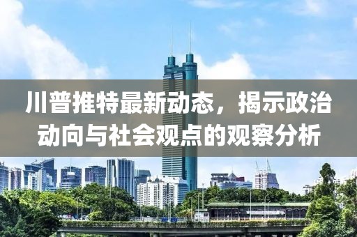 川普推特最新動態(tài)，揭示政治動向與社會觀點(diǎn)的觀察分析