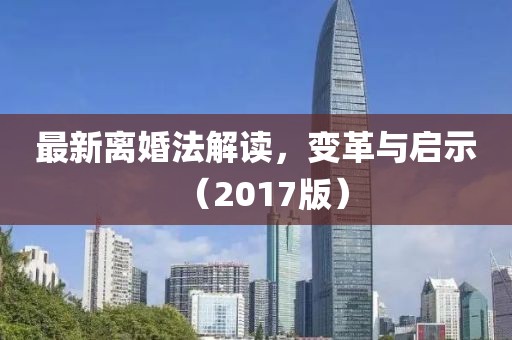 最新離婚法解讀，變革與啟示（2017版）