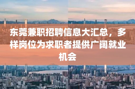 東莞兼職招聘信息大匯總，多樣崗位為求職者提供廣闊就業(yè)機(jī)會(huì)