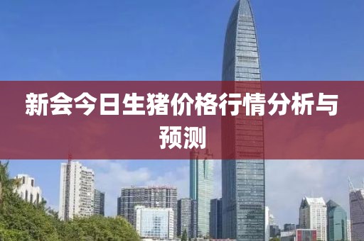 新會今日生豬價格行情分析與預測