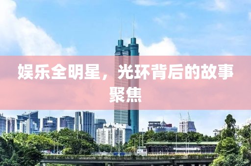 娛樂全明星，光環(huán)背后的故事聚焦