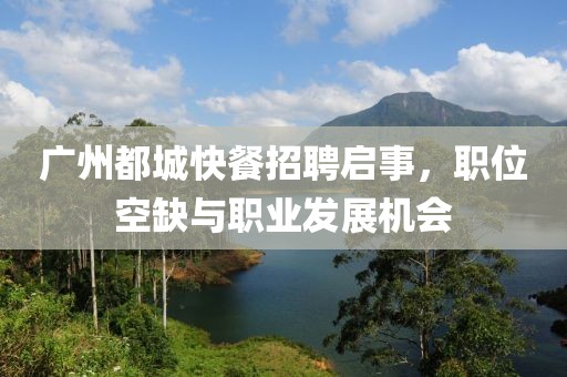 廣州都城快餐招聘啟事，職位空缺與職業(yè)發(fā)展機會