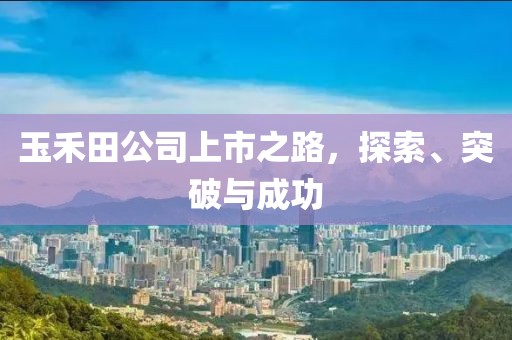 玉禾田公司上市之路，探索、突破與成功