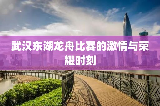 武漢東湖龍舟比賽的激情與榮耀時(shí)刻