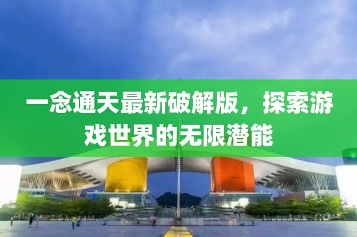 一念通天最新破解版，探索游戲世界的無限潛能