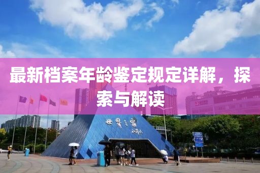 最新檔案年齡鑒定規(guī)定詳解，探索與解讀