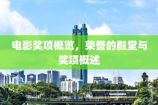 電影獎項概覽，榮譽的殿堂與獎項概述