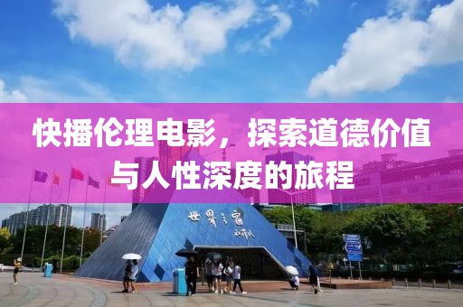快播倫理電影，探索道德價值與人性深度的旅程