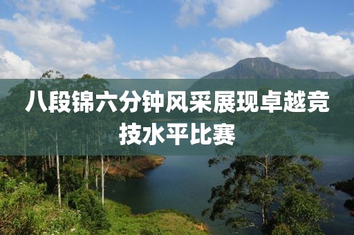 八段錦六分鐘風采展現(xiàn)卓越競技水平比賽