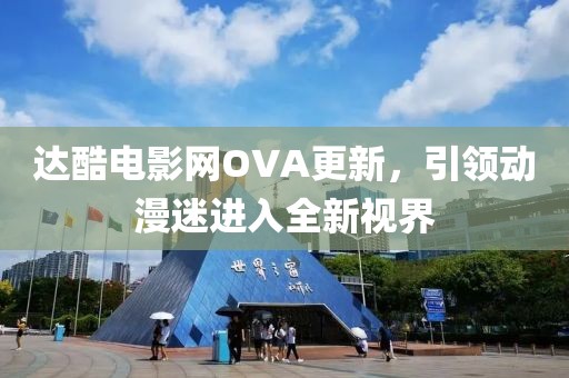 達(dá)酷電影網(wǎng)OVA更新，引領(lǐng)動漫迷進(jìn)入全新視界