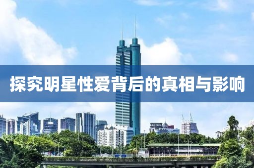 探究明星性愛背后的真相與影響