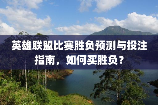 英雄聯(lián)盟比賽勝負(fù)預(yù)測(cè)與投注指南，如何買勝負(fù)？