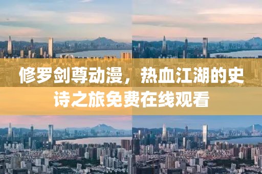 修羅劍尊動漫，熱血江湖的史詩之旅免費在線觀看