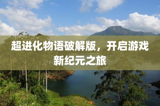 超進(jìn)化物語破解版，開啟游戲新紀(jì)元之旅