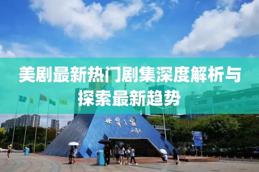 美劇最新熱門劇集深度解析與探索最新趨勢