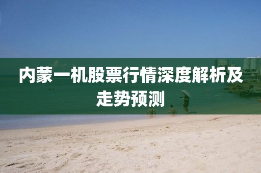 內(nèi)蒙一機(jī)股票行情深度解析及走勢(shì)預(yù)測(cè)