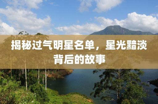 揭秘過(guò)氣明星名單，星光黯淡背后的故事
