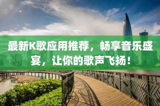 最新K歌應(yīng)用推薦，暢享音樂盛宴，讓你的歌聲飛揚！