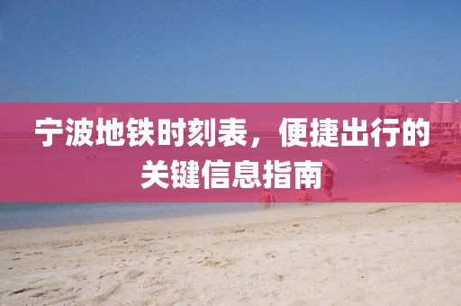 寧波地鐵時(shí)刻表，便捷出行的關(guān)鍵信息指南
