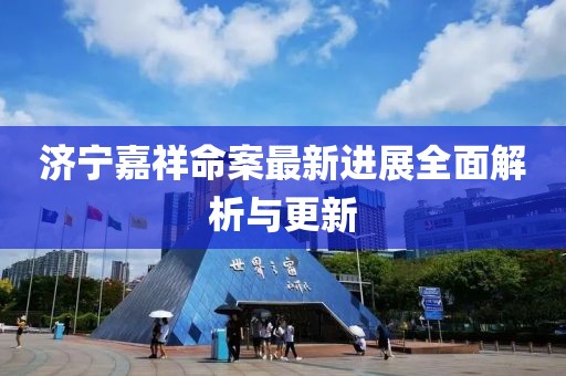 濟(jì)寧嘉祥命案最新進(jìn)展全面解析與更新
