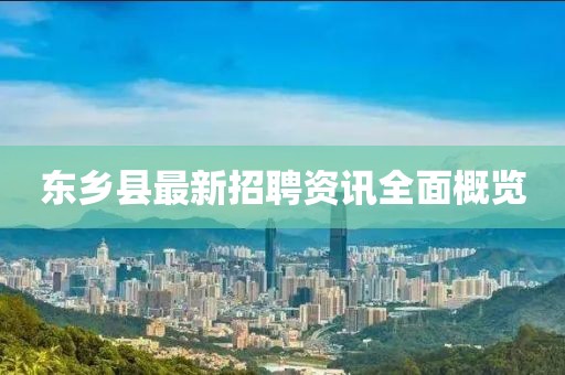 東鄉(xiāng)縣最新招聘資訊全面概覽