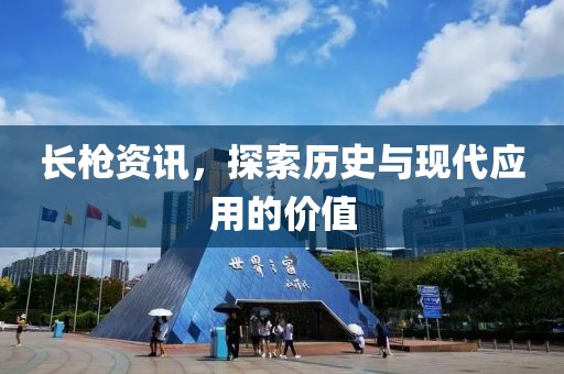 長(zhǎng)槍資訊，探索歷史與現(xiàn)代應(yīng)用的價(jià)值
