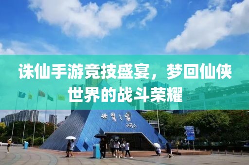 誅仙手游競技盛宴，夢回仙俠世界的戰(zhàn)斗榮耀