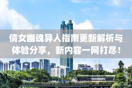 倩女幽魂異人指南更新解析與體驗分享，新內容一網(wǎng)打盡！