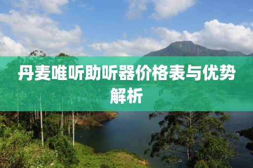 丹麥唯聽助聽器價格表與優(yōu)勢解析