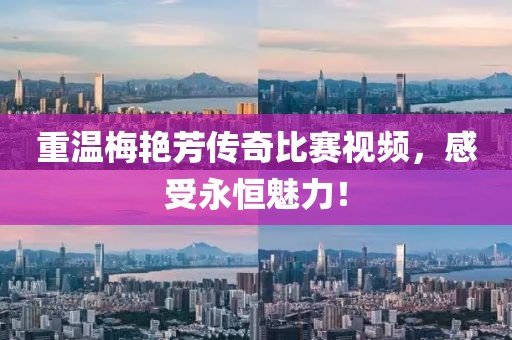 重溫梅艷芳傳奇比賽視頻，感受永恒魅力！