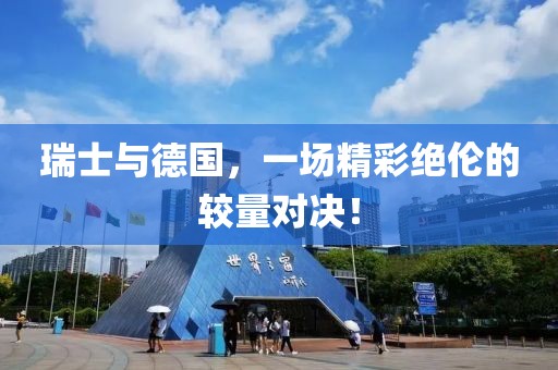 瑞士與德國(guó)，一場(chǎng)精彩絕倫的較量對(duì)決！