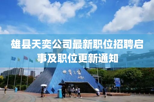 雄縣天奕公司最新職位招聘啟事及職位更新通知