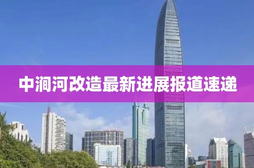 中澗河改造最新進(jìn)展報(bào)道速遞