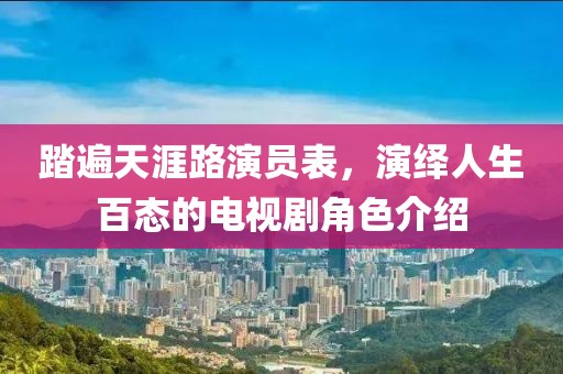 踏遍天涯路演員表，演繹人生百態(tài)的電視劇角色介紹