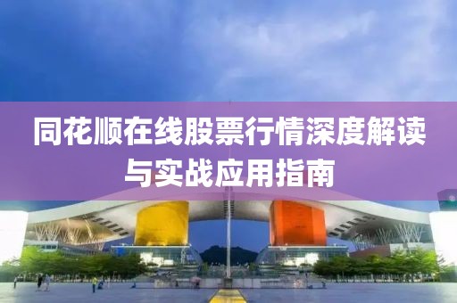 同花順在線股票行情深度解讀與實戰(zhàn)應(yīng)用指南