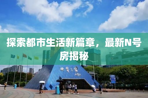 探索都市生活新篇章，最新N號房揭秘