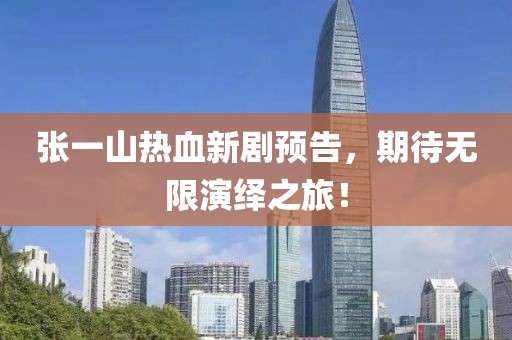 張一山熱血新劇預(yù)告，期待無限演繹之旅！
