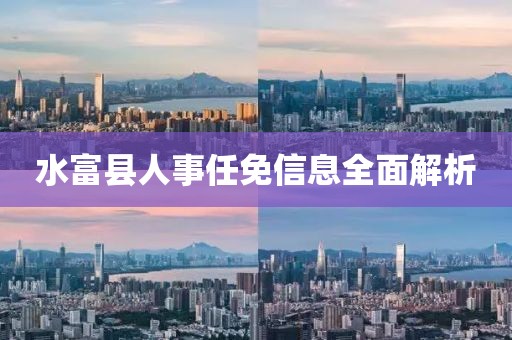 水富縣人事任免信息全面解析