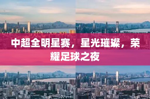 中超全明星賽，星光璀璨，榮耀足球之夜