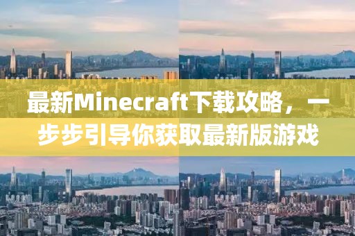 最新Minecraft下載攻略，一步步引導(dǎo)你獲取最新版游戲