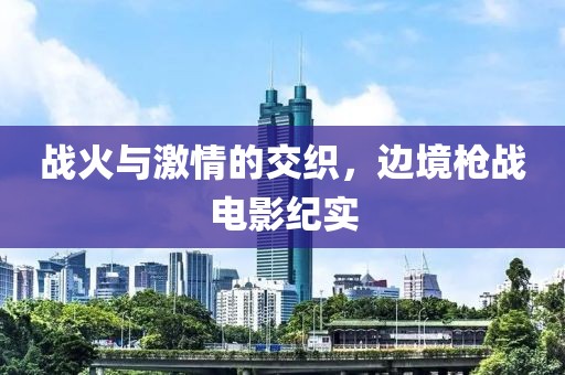 戰(zhàn)火與激情的交織，邊境槍戰(zhàn)電影紀實